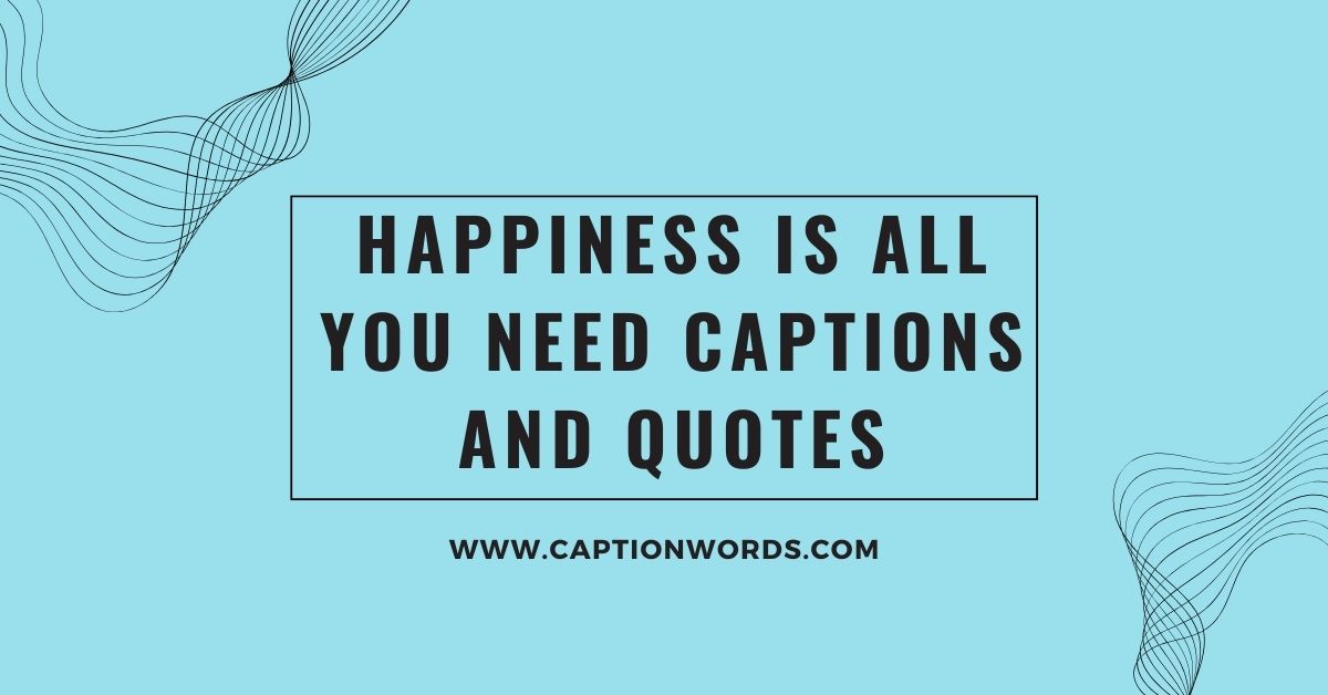 Happiness Is All You Need Captions and Quotes