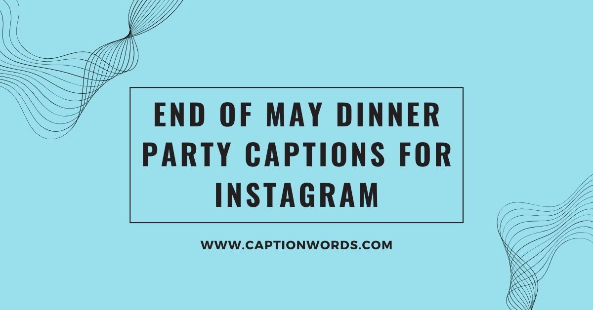 End of May Dinner Party Captions for Instagram