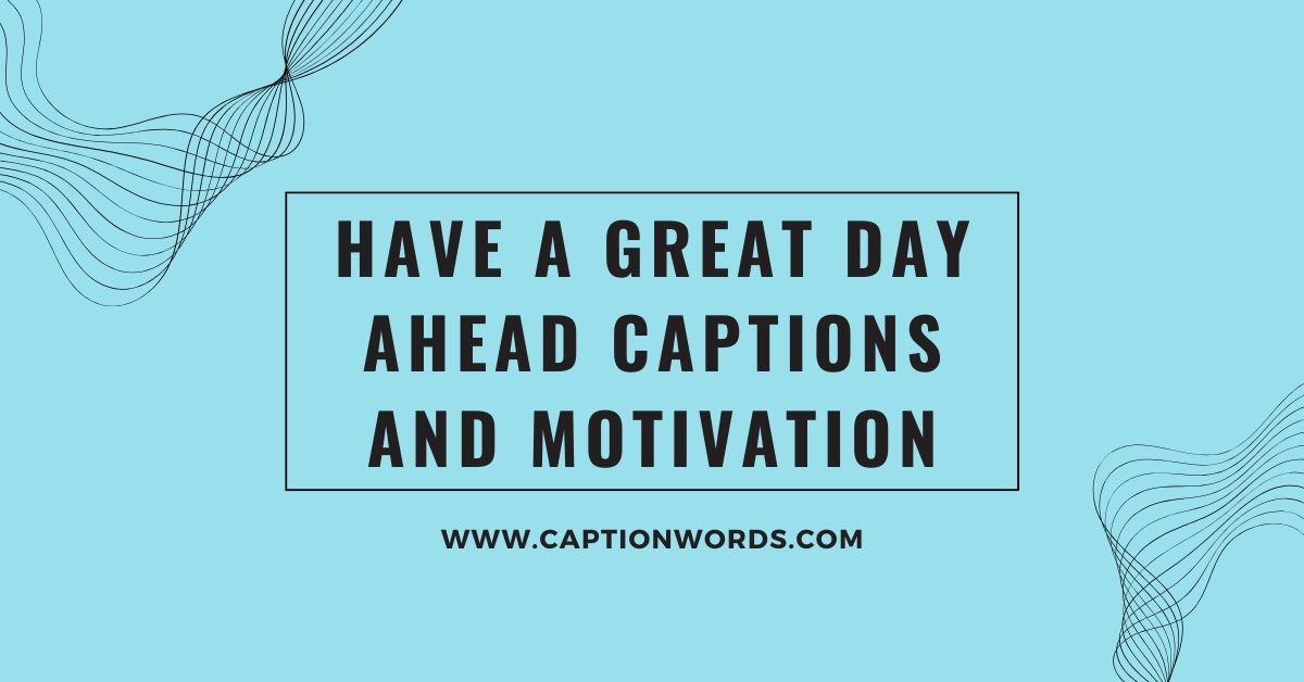Have a Great Day Ahead Captions and Motivation