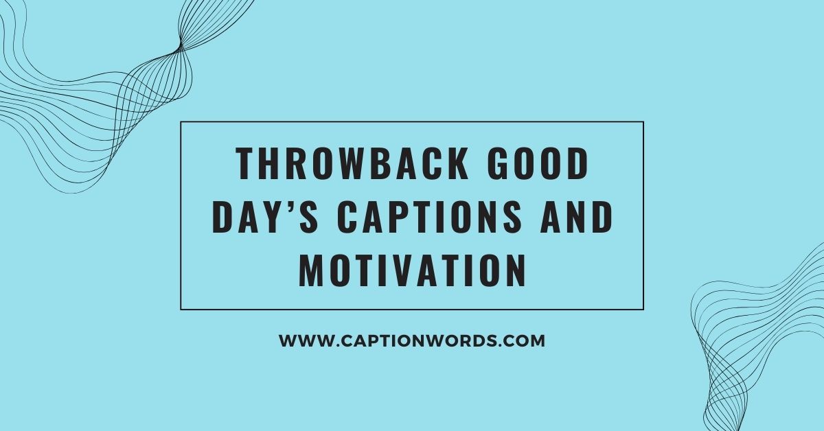 Throwback Good Day’s Captions and Motivation