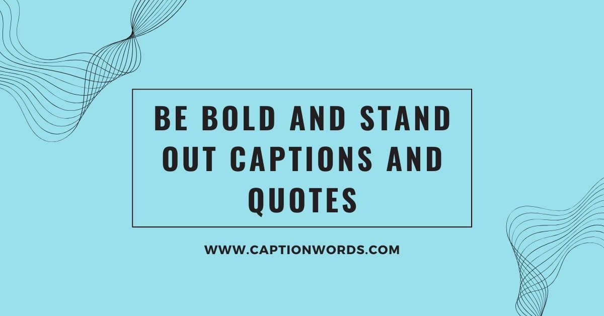 Be Bold and Stand Out Captions and Quotes