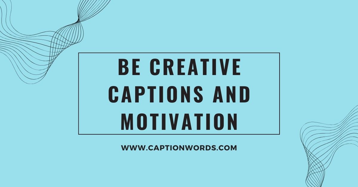 Be Creative Captions and Motivation