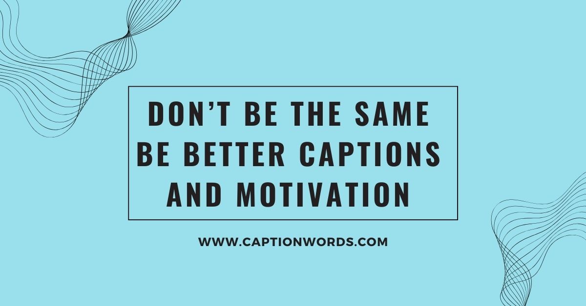 Don’t Be the Same Be Better Captions and Motivation