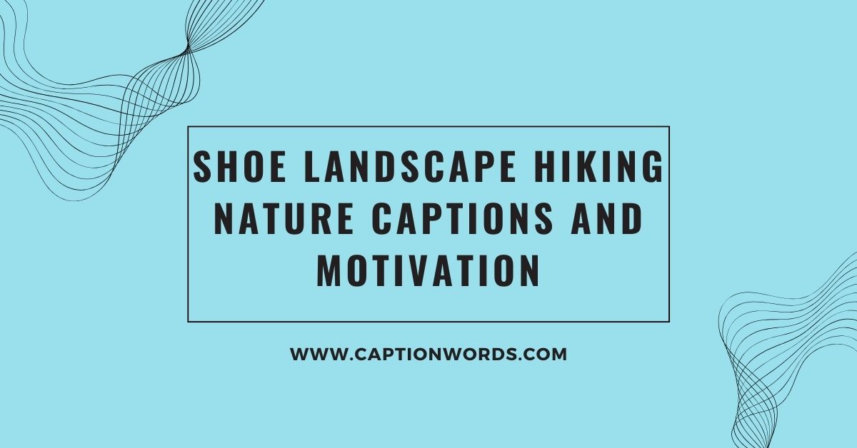 Shoe Landscape Hiking Nature Captions and Motivation