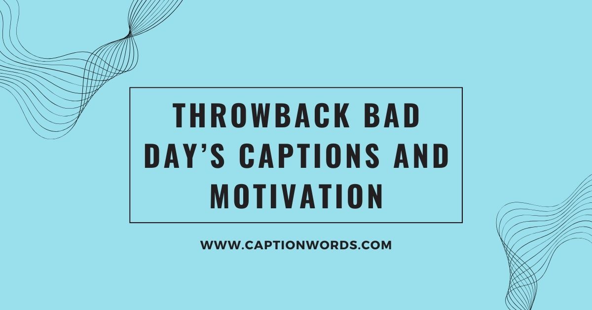 Throwback Bad Day’s Captions and Motivation
