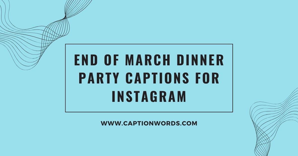 End of March Dinner Party Captions for Instagram