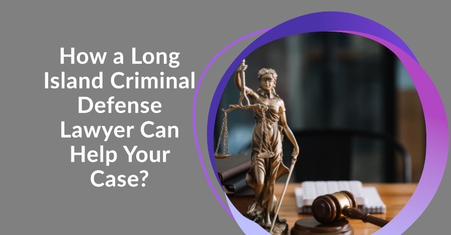 How a Long Island Criminal Defense Lawyer Can Help Your Case?